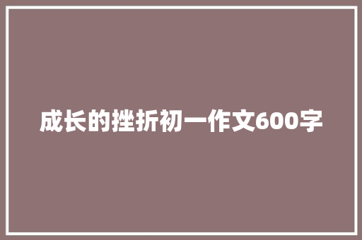 成长的挫折初一作文600字 生活范文