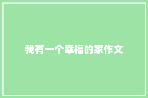 我有一个幸福的家作文 职场范文