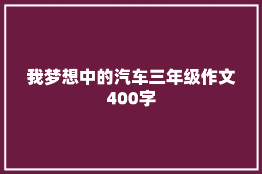 我梦想中的汽车三年级作文400字