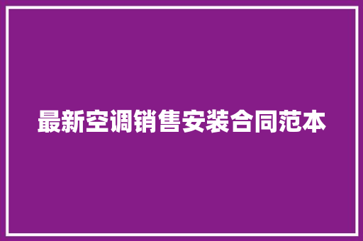 最新空调销售安装合同范本 职场范文