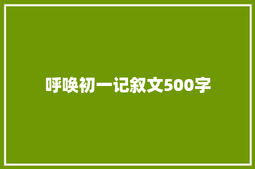 呼唤初一记叙文500字 商务邮件范文