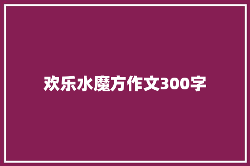 欢乐水魔方作文300字