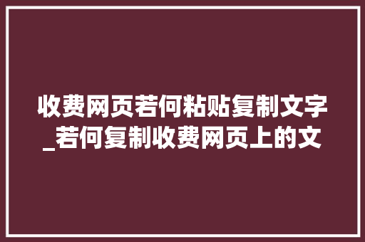 收费网页若何粘贴复制文字_若何复制收费网页上的文字给你介绍4种快捷有效的方法