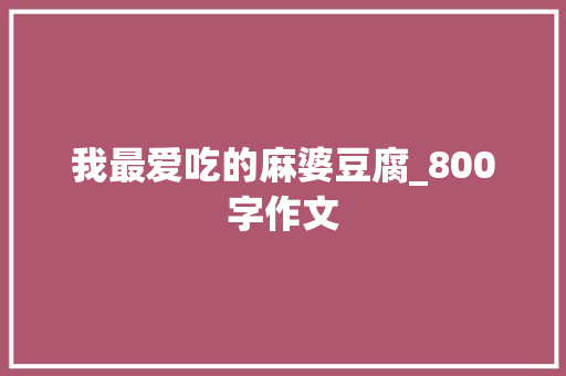 我最爱吃的麻婆豆腐_800字作文