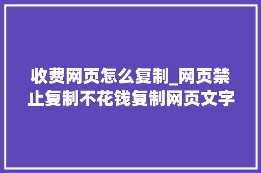 收费网页怎么复制_网页禁止复制不花钱复制网页文字一个插件搞定