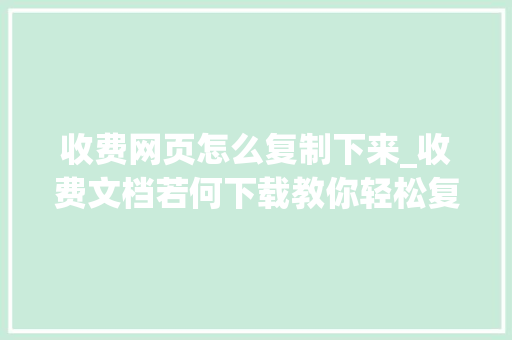 收费网页怎么复制下来_收费文档若何下载教你轻松复制网页文字仅需两步