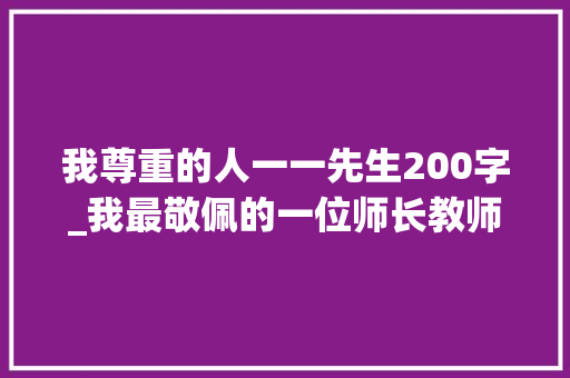 我尊重的人一一先生200字_我最敬佩的一位师长教师作文精选36篇 学术范文