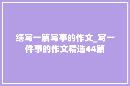 缮写一篇写事的作文_写一件事的作文精选44篇 求职信范文