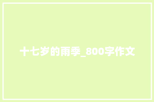 十七岁的雨季_800字作文 求职信范文