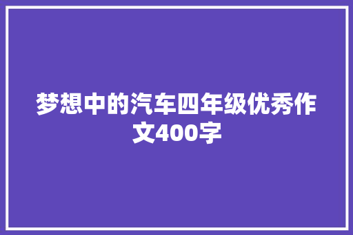 梦想中的汽车四年级优秀作文400字 商务邮件范文