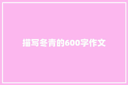 描写冬青的600字作文 演讲稿范文