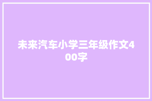 未来汽车小学三年级作文400字 报告范文