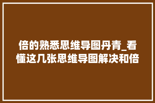 倍的熟悉思维导图丹青_看懂这几张思维导图解决和倍问题相关的应用题不是问题