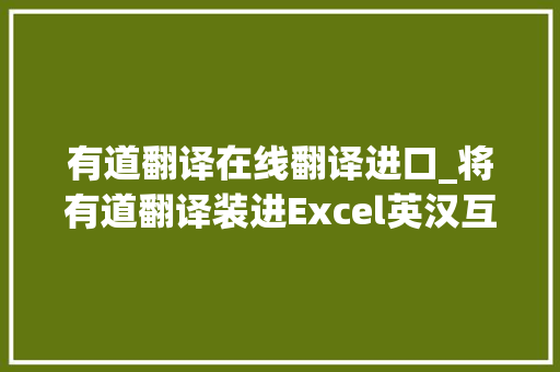 有道翻译在线翻译进口_将有道翻译装进Excel英汉互译记得收藏