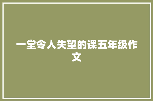 一堂令人失望的课五年级作文 商务邮件范文