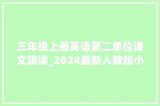 三年级上册英语第二单位课文跟读_2024最新人教版小学英语精讲课程三年级上第二单元 求职信范文