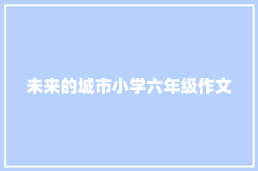 未来的城市小学六年级作文