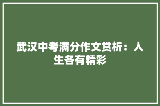 武汉中考满分作文赏析：人生各有精彩 工作总结范文