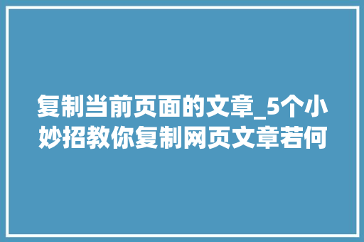 复制当前页面的文章_5个小妙招教你复制网页文章若何复制网页文字