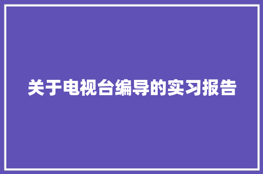 关于电视台编导的实习报告