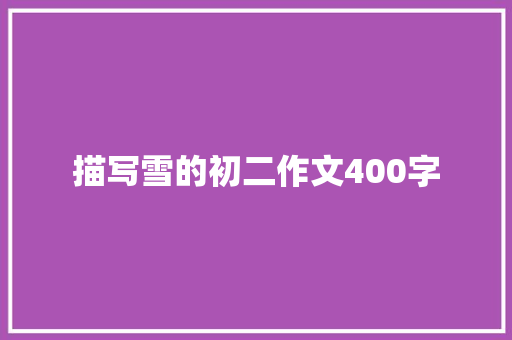 描写雪的初二作文400字 工作总结范文