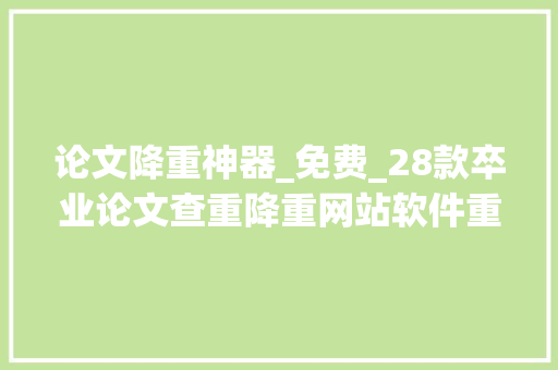 论文降重神器_免费_28款卒业论文查重降重网站软件重复率45降到5并不难