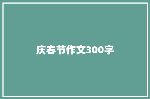 庆春节作文300字 工作总结范文