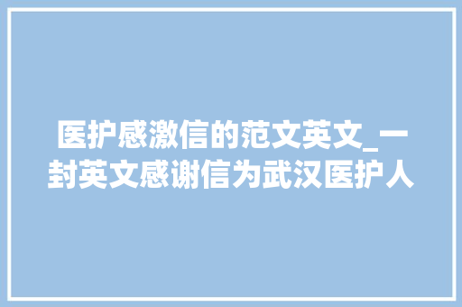 医护感激信的范文英文_一封英文感谢信为武汉医护人员点赞