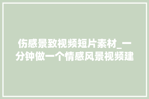 伤感景致视频短片素材_一分钟做一个情感风景视频建议横屏不雅观看