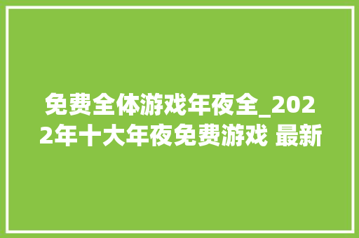 免费全体游戏年夜全_2022年十大年夜免费游戏 最新免费游戏推荐