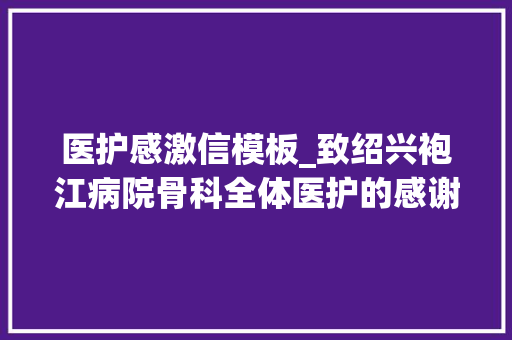 医护感激信模板_致绍兴袍江病院骨科全体医护的感谢信