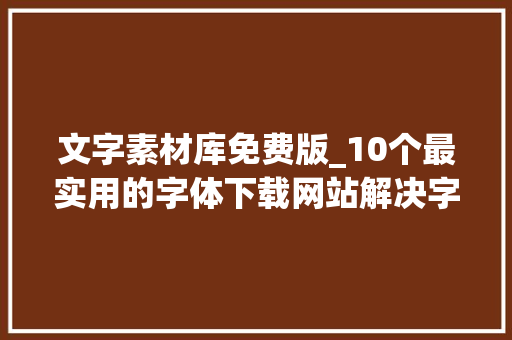 文字素材库免费版_10个最实用的字体下载网站解决字体稀缺烦恼