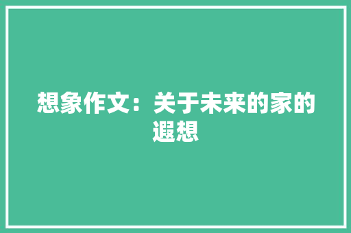 想象作文：关于未来的家的遐想