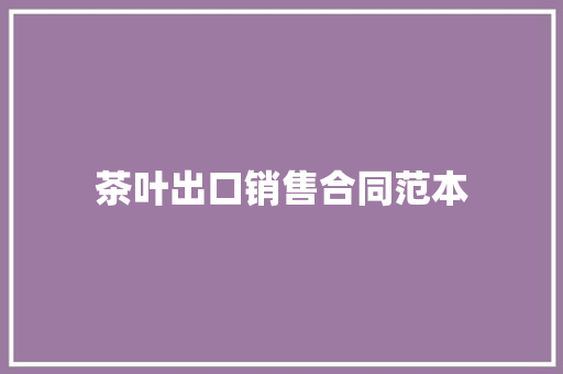 茶叶出口销售合同范本 生活范文