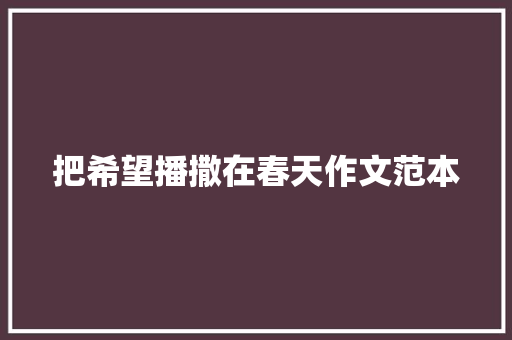 把希望播撒在春天作文范本 申请书范文