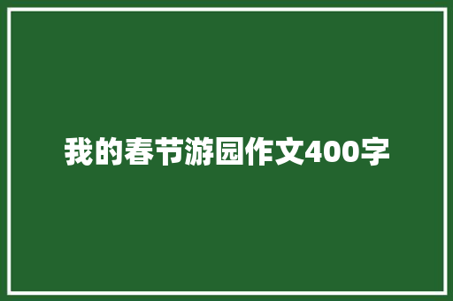 我的春节游园作文400字 报告范文