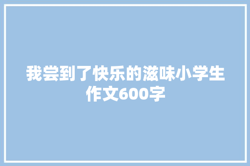 我尝到了快乐的滋味小学生作文600字