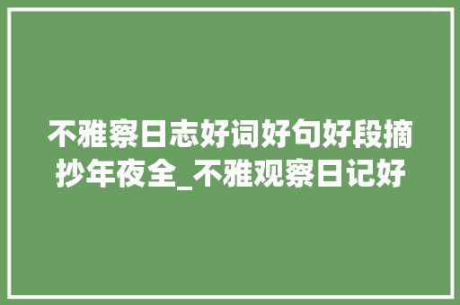 不雅察日志好词好句好段摘抄年夜全_不雅观察日记好词好句指导点评