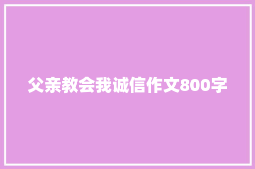 父亲教会我诚信作文800字 论文范文