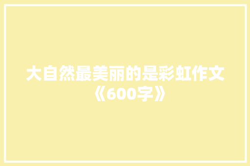 大自然最美丽的是彩虹作文《600字》 论文范文