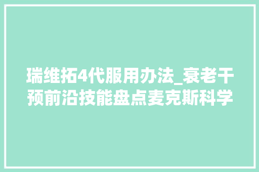 瑞维拓4代服用办法_衰老干预前沿技能盘点麦克斯科学率先推动瑞维拓4代问世