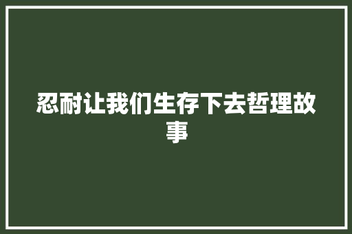 忍耐让我们生存下去哲理故事