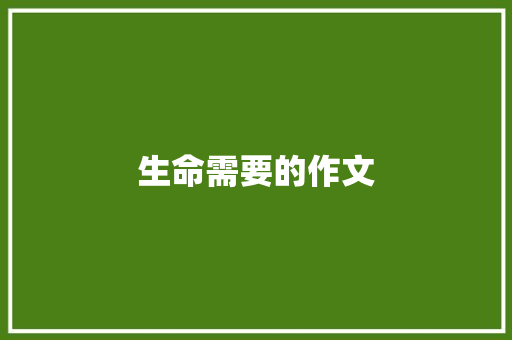 生命需要的作文 职场范文