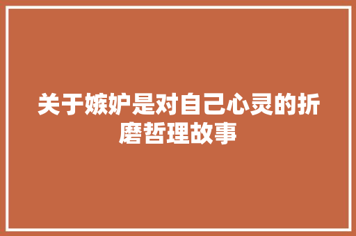 关于嫉妒是对自己心灵的折磨哲理故事