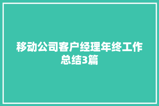 移动公司客户经理年终工作总结3篇