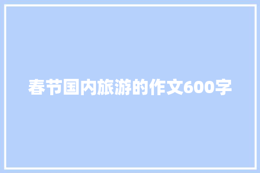 春节国内旅游的作文600字