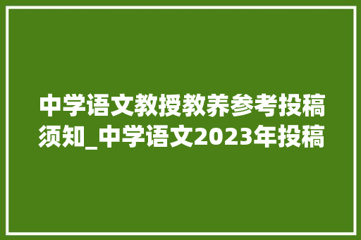 中学语文教授教养参考投稿须知_中学语文2023年投稿须知