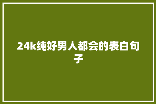 24k纯好男人都会的表白句子 商务邮件范文