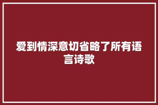 爱到情深意切省略了所有语言诗歌 论文范文