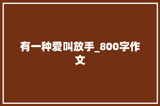 有一种爱叫放手_800字作文